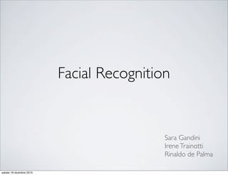 Facial Recognition


                                           Sara Gandini
                                           Irene Trainotti
                                           Rinaldo de Palma

sabato 18 dicembre 2010
 