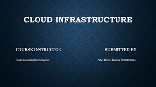 CLOUD INFRASTRUCTURE
SUBMITTED BY
Patel Hiren Kumar (S20227364)
COURSE INSTRUCTOR
YourCourseInstructorName
 