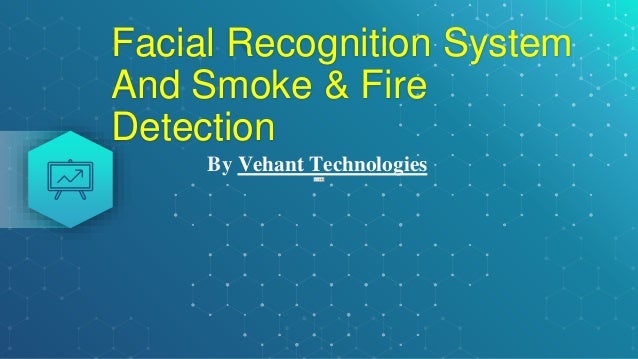 Facial Recognition System
And Smoke & Fire
Detection
By Vehant Technologies
 