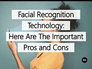 Pros and Cons
Facial Recognition
Technology:
Here Are The Important
 