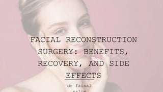 FACIAL RECONSTRUCTION
SURGERY: BENEFITS,
RECOVERY, AND SIDE
EFFECTS
dr faisal
 