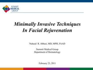 Minimally Invasive Techniques
   In Facial Rejuvenation

      Naheed R. Abbasi, MD, MPH, FAAD

           Summit Medical Group
          Department of Dermatology



              February 23, 2011
 