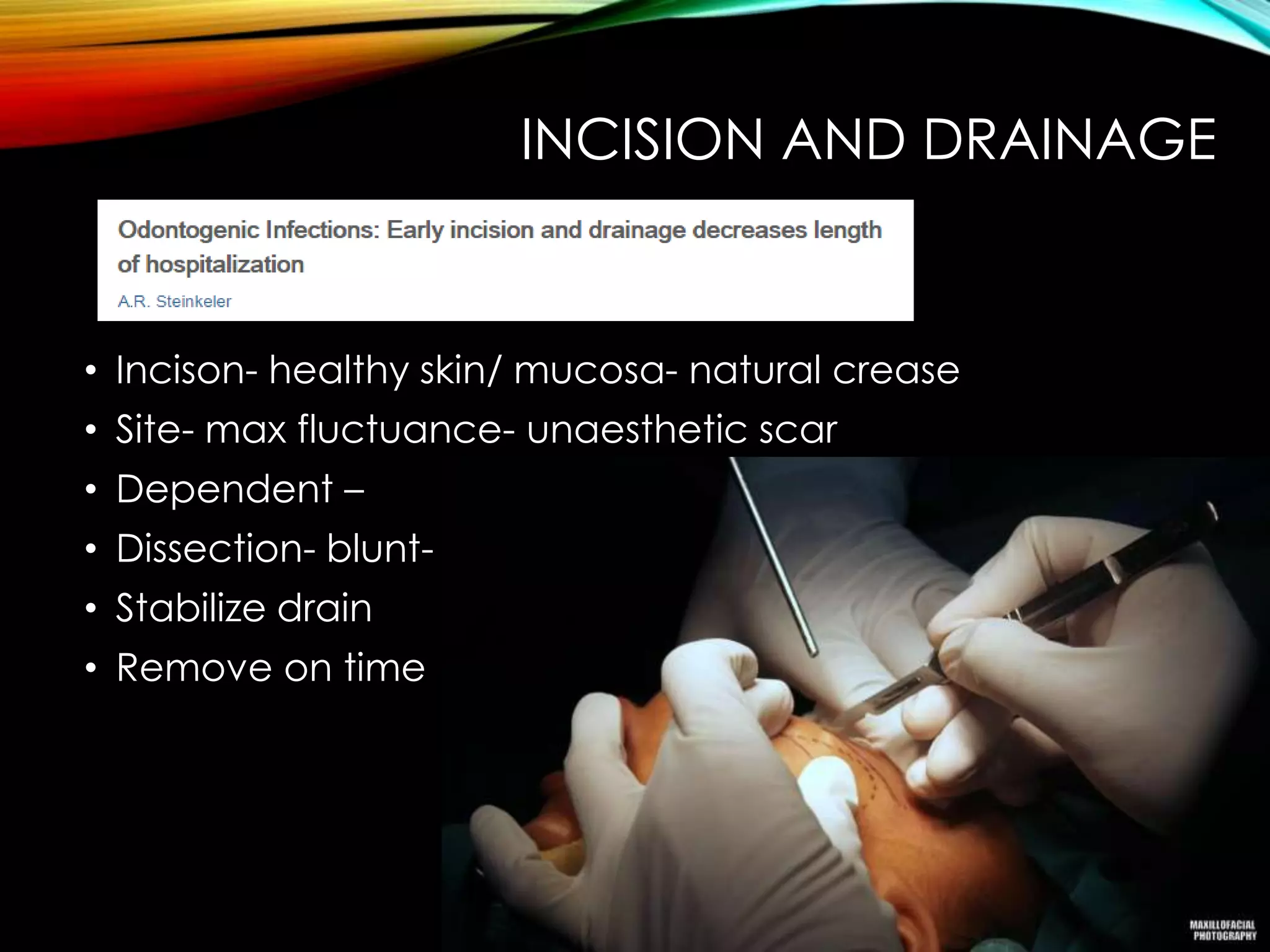 INCISION AND DRAINAGE 
• Incison- healthy skin/ mucosa- natural crease 
• Site- max fluctuance- unaesthetic scar 
• Dependent – 
• Dissection- blunt- full extent 
• Stabilize drain 
• Remove on time 
 