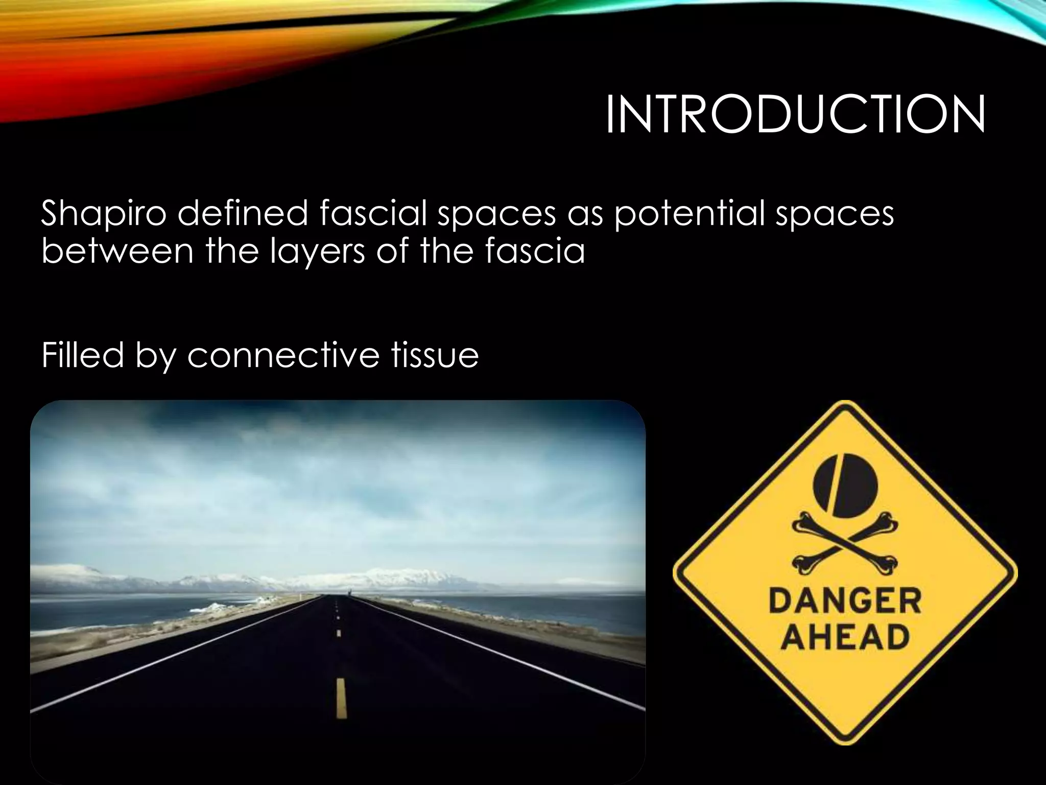 INTRODUCTION 
Shapiro defined fascial spaces as potential spaces 
between the layers of the fascia 
Filled by connective tissue 
 