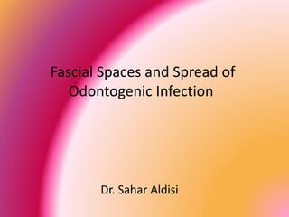 Fascial Spaces and Spread of
Odontogenic Infection
Dr. Sahar Aldisi
 