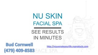 NU SKIN 
FACIAL SPA 
SEE RESULTS 
IN MINUTES 
http://rejuvenateyourlife.nsproducts.com 
 