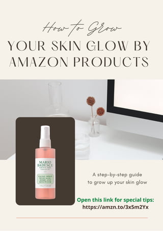 YOUR SKIN GLOW BY
AMAZON PRODUCTS
How to Grow
A step-by-step guide
to grow up your skin glow
Open this link for special tips:
https://amzn.to/3x5m2Yx
 