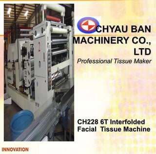 CHYAU BAN
MACHINERY CO.,
LTD
Professional Tissue Maker
CH228 6T Interfolded
Facial Tissue Machine
 