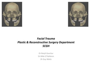 Facial Trauma
Plastic & Reconstructive Surgery Department
SCGH
Dr Ranjit Kunchur
Dr Mike O’Hallaren
Dr Guy Watts
 