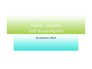 Facial trauma
Soft tissue injuries
By Solomon, MD,R
 