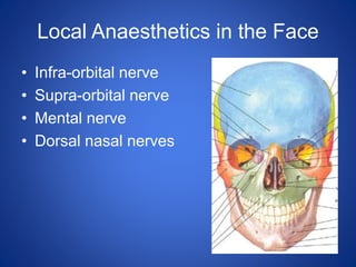Local Anaesthetics in the Face
• Infra-orbital nerve
• Supra-orbital nerve
• Mental nerve
• Dorsal nasal nerves
 