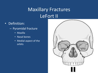 Maxillary Fractures LeFort II Definition: Pyramidal fracture Maxilla Nasal bones  Medial aspect of the orbits 