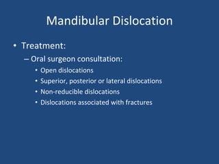 Mandibular Dislocation Treatment: Oral surgeon consultation: Open dislocations Superior, posterior or lateral dislocations Non-reducible dislocations Dislocations associated with fractures 