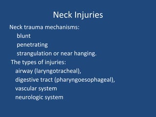 Neck Injuries Neck trauma mechanisms: blunt  penetrating strangulation or near hanging.  The types of injuries: airway (laryngotracheal), digestive tract (pharyngoesophageal), vascular system neurologic system 
