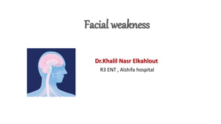 Facial weakness
Dr.Khalil Nasr Elkahlout
R3 ENT , Alshifa hospital
 
