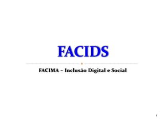 FACIMA – Inclusão Digital e Social




                                     1
 