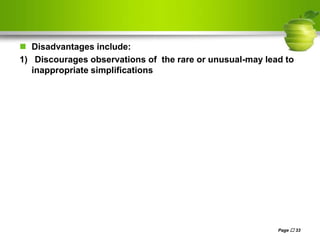  Disadvantages include:
1) Discourages observations of the rare or unusual-may lead to
inappropriate simplifications
Page  33
 