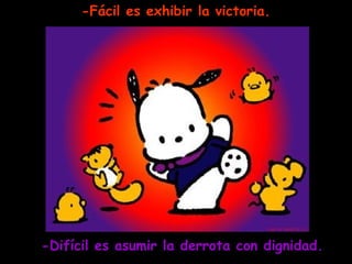 -Fácil es exhibir la victoria. -Difícil es asumir la derrota con dignidad. 