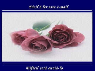 Fácil é ler este e-mail   Difícil será enviá-lo 