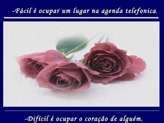 -Fácil é ocupar um lugar na agenda telefonica . -Difícil é ocupar o coração de alguém. 