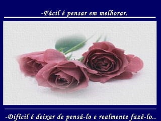 -Fácil é pensar em melhorar. -Difícil é deixar de pensá-lo e realmente fazê-lo.. 