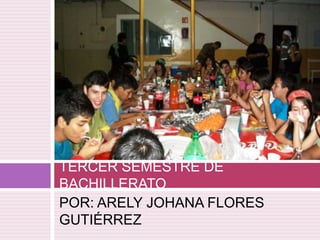 POR: ARELY JOHANA FLORES
GUTIÉRREZ
TERCER SEMESTRE DE
BACHILLERATO
 