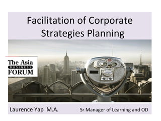 Laurence Yap M.A. Sr Manager of Learning and OD
Facilitation of Corporate
Strategies Planning
 