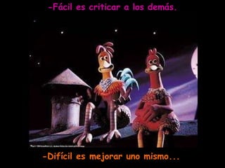 -Fácil es criticar a los demás. -Difícil es mejorar uno mismo... 