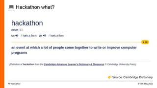 💻 Hackathon what?
9-12th May 2022
FP Hackathon
👉 Source: Cambridge Dictionary
 