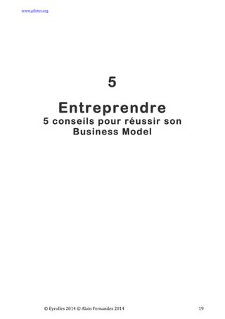 www.piloter.org	
  
	
  
	
   ©	
  Eyrolles	
  2014	
  ©	
  Alain	
  Fernandez	
  2014	
   	
   	
   	
   	
   	
   	
   19	
  
5
Entreprendre
5 conseils pour réussir son
Business Model
 