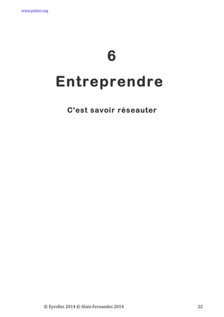 www.piloter.org	
  
	
  
	
   ©	
  Eyrolles	
  2014	
  ©	
  Alain	
  Fernandez	
  2014	
   	
   	
   	
   	
   	
   	
   22	
  
6
Entreprendre
C'est savoir réseauter
 