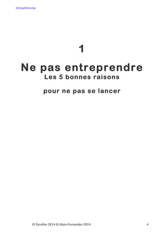 www.piloter.org	
  
	
  
	
   ©	
  Eyrolles	
  2014	
  ©	
  Alain	
  Fernandez	
  2014	
   	
   	
   	
   	
   	
   	
   4	
  
	
  
	
  
1
Ne pas entreprendre
Les 5 bonnes raisons
pour ne pas se lancer
 