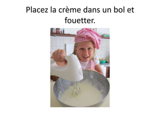 Placez la crème dans un bol et
            fouetter.
 