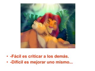 -Fácil es criticar a los demás. -Difícil es mejorar uno mismo... 