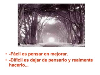 -Fácil es pensar en mejorar. -Difícil es dejar de pensarlo y realmente hacerlo... 