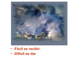 -Fácil es recibir. -Difícil es dar 