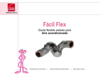 Fácil  Flex Ducto flexible aislado para Aire acondicionado GENERAR SOLUCIONES  |  TRANSFORMAR MERCADOS  |  MEJORAR VIDAS 