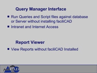 Query Manager Interface Run Queries and Script files against database or Server without installing faciliCAD Intranet and Internet Access Report Viewer View Reports without faciliCAD Installed 