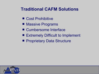 Traditional CAFM Solutions Cost Prohibitive  Massive Programs Cumbersome Interface Extremely Difficult to Implement   Proprietary Data Structure 