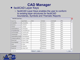 CAD Manager faciliCAD Layer Keys faciliCAD Layer Keys enables the user to conform to existing layer structures for faciliCAD boundaries, Symbols and Thematic Reports 