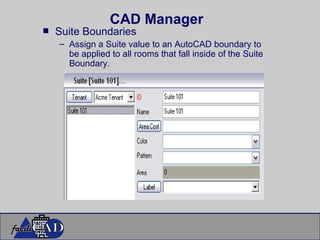 CAD Manager Suite Boundaries Assign a Suite value to an AutoCAD boundary to be applied to all rooms that fall inside of the Suite Boundary. 