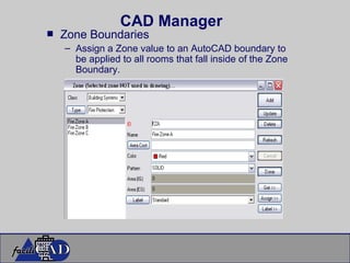CAD Manager Zone Boundaries Assign a Zone value to an AutoCAD boundary to be applied to all rooms that fall inside of the Zone Boundary. 