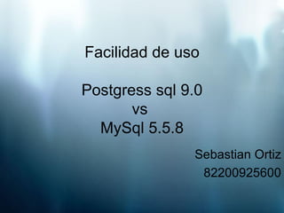 Facilidad de uso Postgress sql 9.0 vs  MySql 5.5.8 Sebastian Ortiz 82200925600 