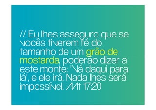 // Eu lhes asseguro que se
 vocês tiverem fé do
POR QUE RAZÃO REAL,
 tamanho de um grão de
NÃO TRAGO MAIS
 mostarda, poderão dizer a
PESSOAS PARA A
 este monte: 'Vá daqui para
IGREJA?
 lá', e ele irá. Nada lhes será
 impossível. Mt 17:20
 