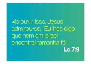 Ao ouvir isso, Jesus
POR QUE RAZÃO REAL,
 admirou-se: "Eu lhes digo
NÃO TRAGO MAIS
PESSOASem Israel
 que nem PARA A
IGREJA? tamanha fé".
 encontrei
                      Lc 7:9
 