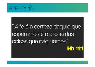 REFLEXÃO


“A fé é a certeza daquilo que
esperamos e a prova das
coisas que não vemos.”
                        Hb 11:1
 