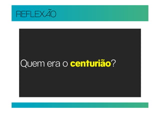 REFLEXÃO




Quem era o centurião?
 
