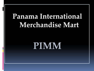 Panama International
  Merchandise Mart


     PIMM
 