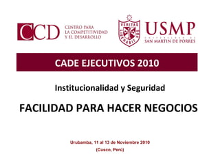 CADE EJECUTIVOS 2010 Urubamba, 11 al 13 de Noviembre 2010 Institucionalidad y Seguridad FACILIDAD PARA HACER NEGOCIOS   (Cusco, Perú) 