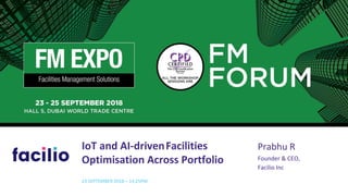 IoT and AI-drivenFacilities
Optimisation Across Portfolio
23 SEPTEMBER 2018 – 14:25PM
Prabhu R
Founder & CEO,
Facilio Inc
 